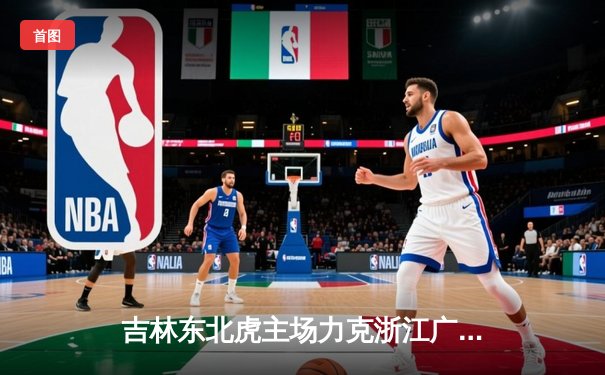 吉林东北虎主场力克浙江广厦，张彪砍下30分率队豪取六连胜