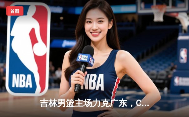 吉林男篮主场力克广东，CBA季后赛首轮上演逆转好戏