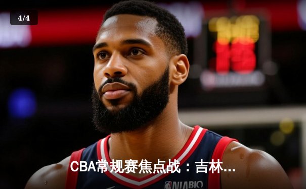 CBA常规赛焦点战：吉林东北虎险胜辽宁本钢，姜伟泽关键三分锁定胜局 - 4