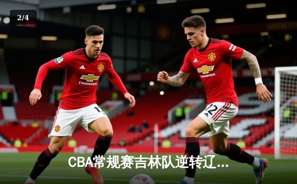 CBA常规赛吉林队逆转辽宁取关键胜利，姜伟泽狂砍35分创赛季新高 - 2