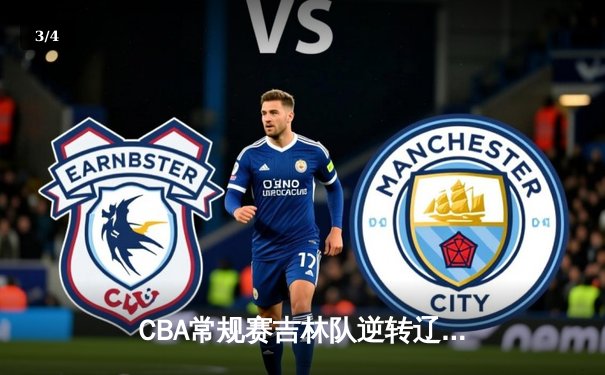 CBA常规赛吉林队逆转辽宁取关键胜利，姜伟泽狂砍35分创赛季新高 - 3