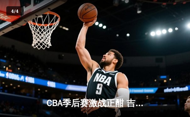 CBA季后赛激战正酣 吉林东北虎加时险胜浙江稠州金租 - 4