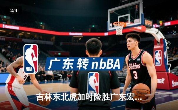 吉林东北虎加时险胜广东宏远 CBA季后赛上演惊天逆转 - 2